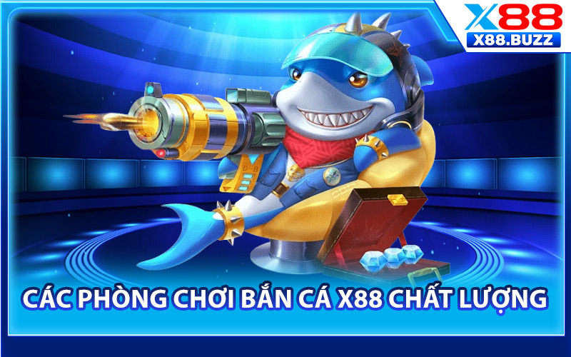 Các phòng chơi bắn cá X88 chất lượng